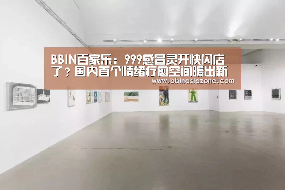 BBIN百家乐:999感冒灵开快闪店了?国内首个情绪疗愈空间暖出新花样!(图1) BBIN百家乐