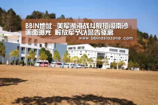 BBIN地址-美军濒海战斗舰擅闯南沙画面曝光 解放军予以警告驱离(图2) BBIN赛事